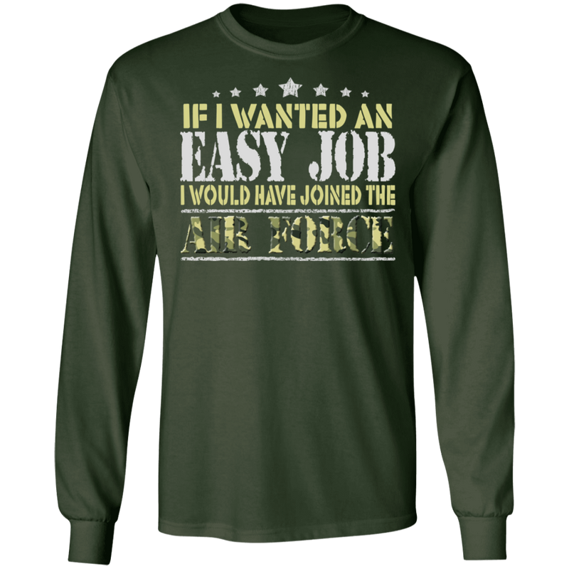 IF I WANT AN EASY JOB I WOULD HAVE JOINED THE AIR FORCE SHIRT