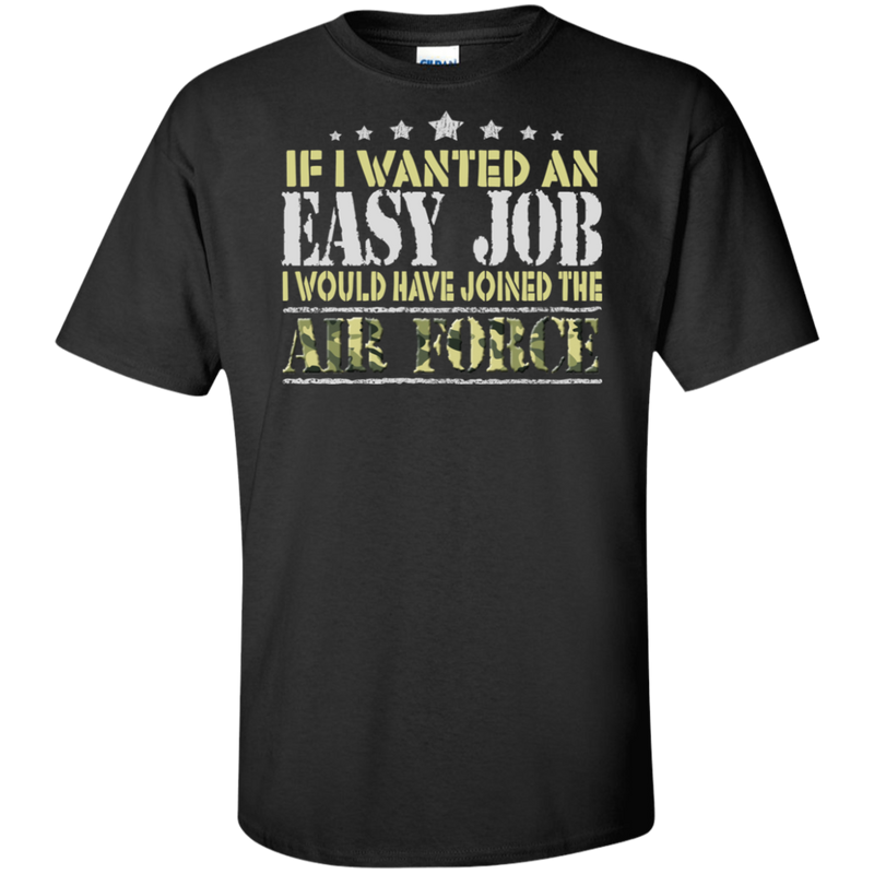 IF I WANT AN EASY JOB I WOULD HAVE JOINED THE AIR FORCE SHIRT