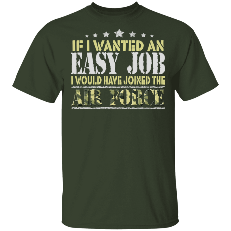 IF I WANT AN EASY JOB I WOULD HAVE JOINED THE AIR FORCE SHIRT