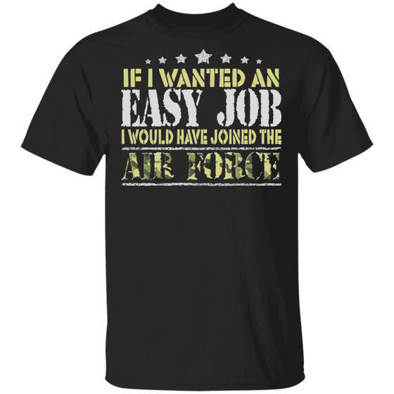 IF I WANT AN EASY JOB I WOULD HAVE JOINED THE AIR FORCE SHIRT