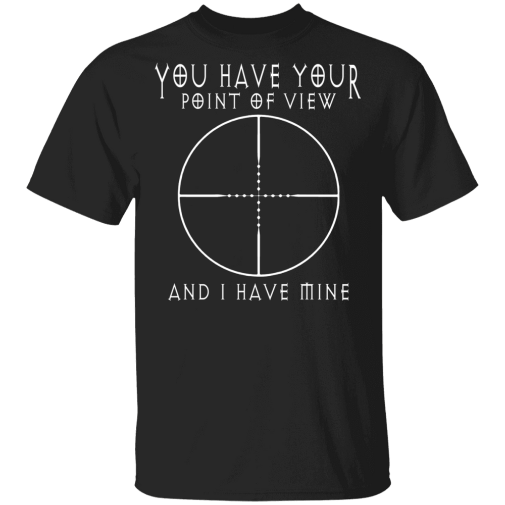 YOU HAVE YOUR POINT OF VIEW SHIRT