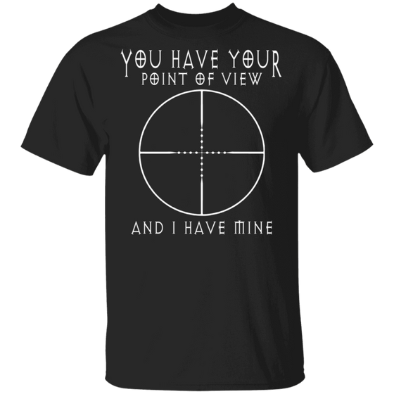 YOU HAVE YOUR POINT OF VIEW SHIRT