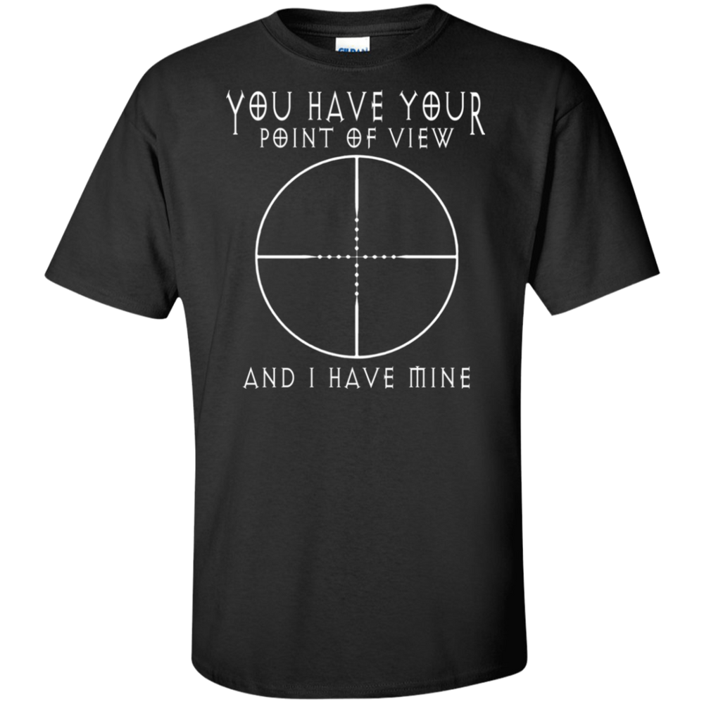 YOU HAVE YOUR POINT OF VIEW SHIRT